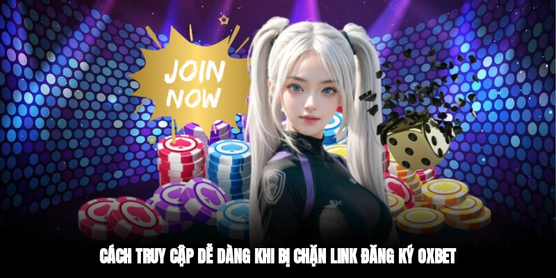 Cách truy cập dễ dàng khi bị chặn link đăng ký OXBET