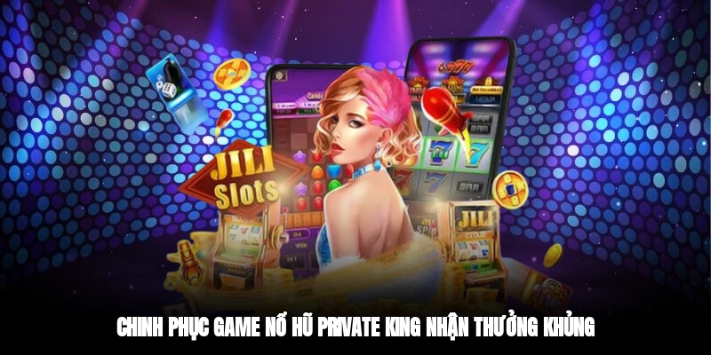 Chinh phục game nổ hũ Private King nhận thưởng khủng