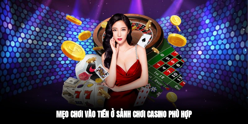 Mẹo chơi vào tiền ở sảnh chơi casino phù hợp