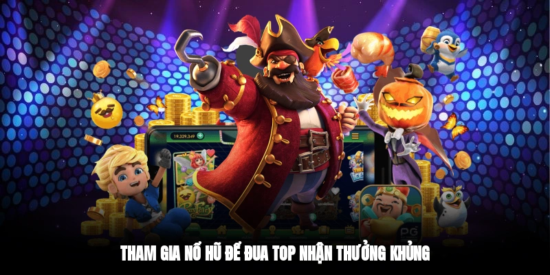 Tham gia nổ hũ để đua top nhận thưởng khủng