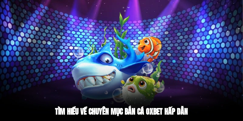 Tìm hiểu về chuyên mục bắn cá OXBET hấp dẫn