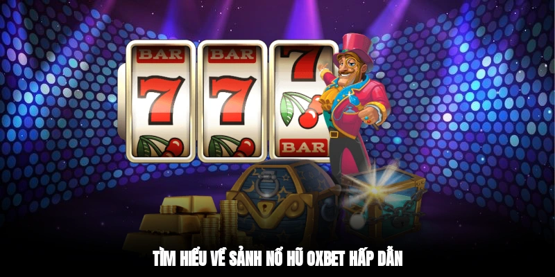 Tìm hiểu về sảnh nổ hũ OXBET hấp dẫn