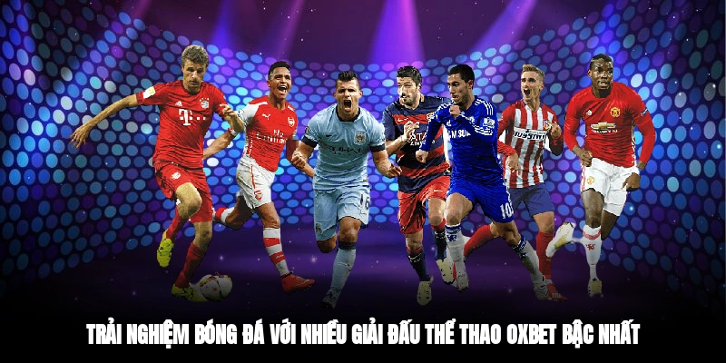 Trải nghiệm bóng đá với nhiều giải đấu thể thao OXBET bậc nhất