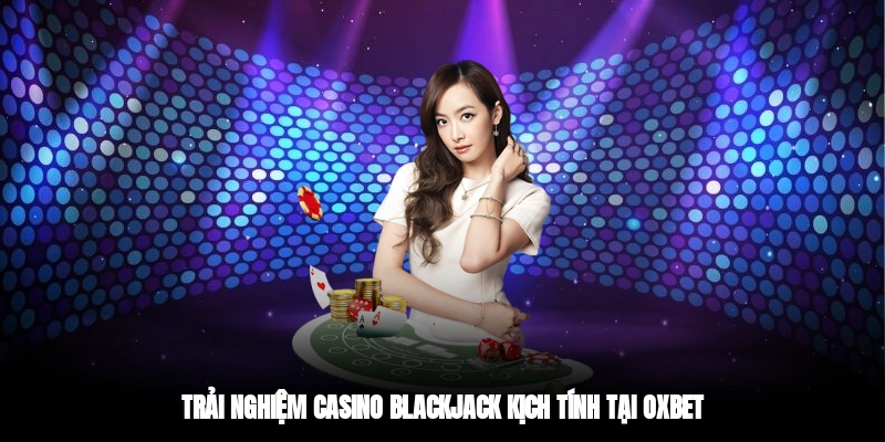Trải nghiệm casino Blackjack kịch tính tại OXBET