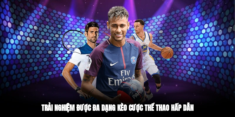 Trải nghiệm được đa dạng kèo cược thể thao hấp dẫn