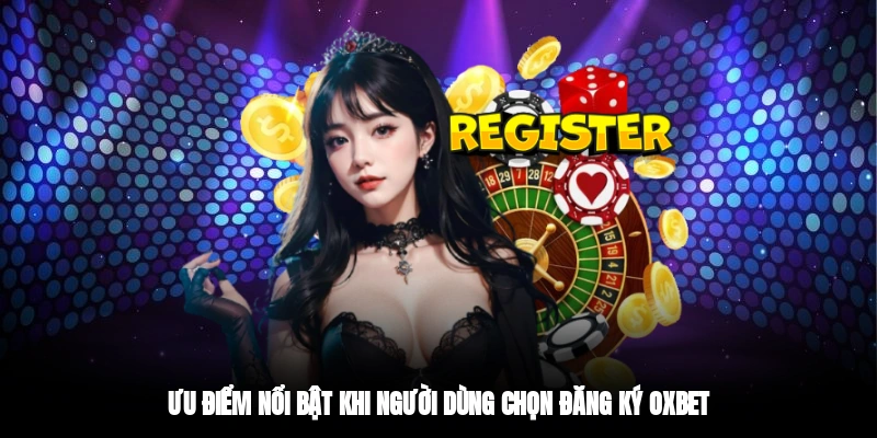 Ưu điểm nổi bật khi người dùng chọn đăng ký OXBETƯu điểm nổi bật khi người dùng chọn đăng ký OXBET